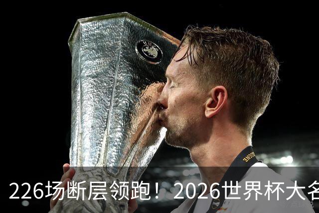 226场断层领跑！2026世界杯大名单国脚出场榜出炉，C罗独居榜首